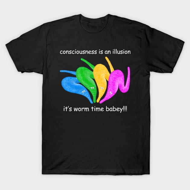 Consciousness is an Illusion It's Worm Time Babey! T-Shirt by gogo-jr